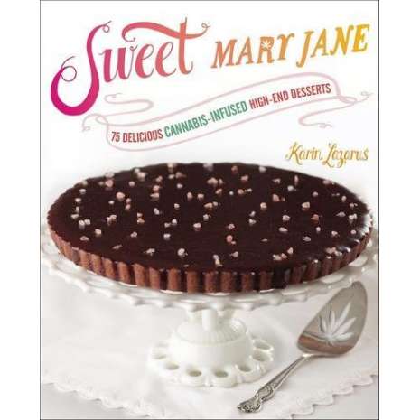 Sweet Mary Jane: 75 Delicious Infused High-End Desserts